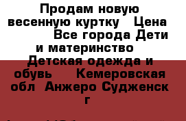 Продам новую весенную куртку › Цена ­ 1 500 - Все города Дети и материнство » Детская одежда и обувь   . Кемеровская обл.,Анжеро-Судженск г.